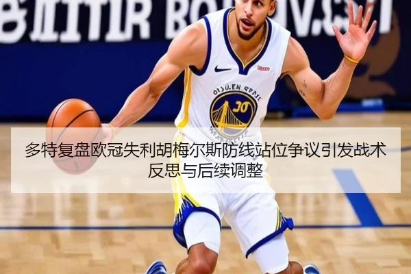 多特复盘欧冠失利胡梅尔斯防线站位争议引发战术反思与后续调整