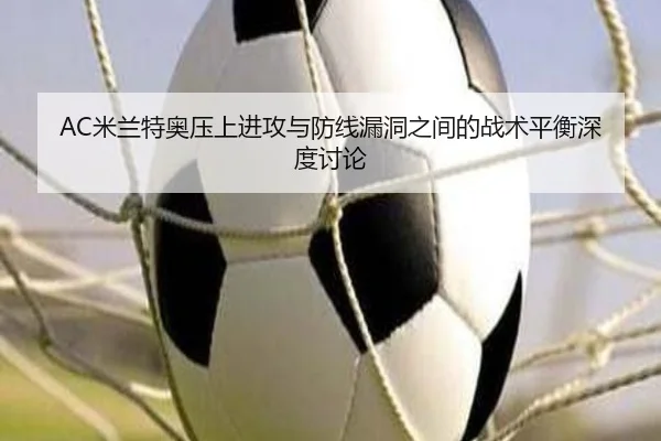 AC米兰特奥压上进攻与防线漏洞之间的战术平衡深度讨论